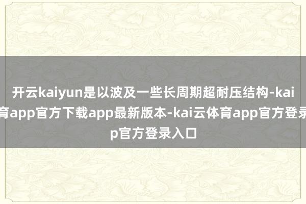 开云kaiyun是以波及一些长周期超耐压结构-kai云体育app官方下载app最新版本-kai云体育app官方登录入口