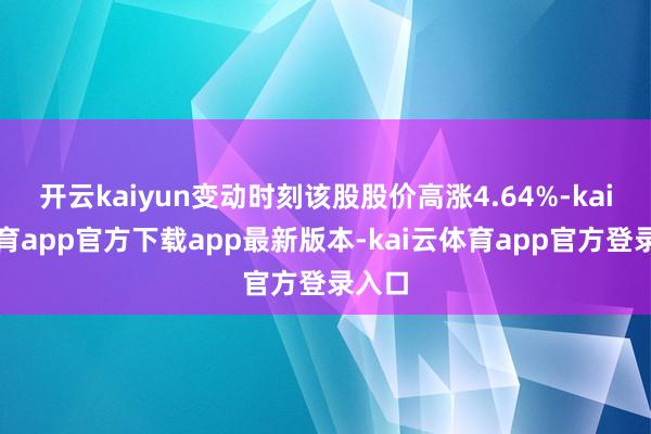 开云kaiyun变动时刻该股股价高涨4.64%-kai云体育app官方下载app最新版本-kai云体育app官方登录入口