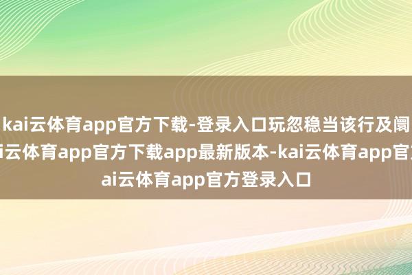 kai云体育app官方下载-登录入口玩忽稳当该行及阛阓预期-kai云体育app官方下载app最新版本-kai云体育app官方登录入口