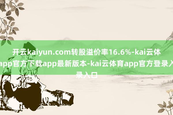 开云kaiyun.com转股溢价率16.6%-kai云体育app官方下载app最新版本-kai云体育app官方登录入口