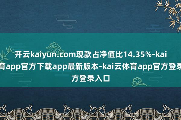 开云kaiyun.com现款占净值比14.35%-kai云体育app官方下载app最新版本-kai云体育app官方登录入口