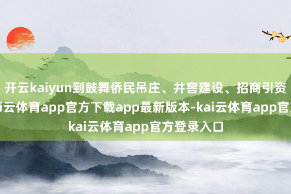 开云kaiyun到鼓舞侨民吊庄、井窖建设、招商引资等门径-kai云体育app官方下载app最新版本-kai云体育app官方登录入口