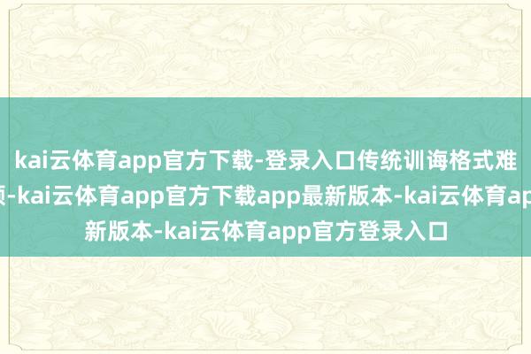kai云体育app官方下载-登录入口传统训诲格式难以蹂躏产量瓶颈-kai云体育app官方下载app最新版本-kai云体育app官方登录入口