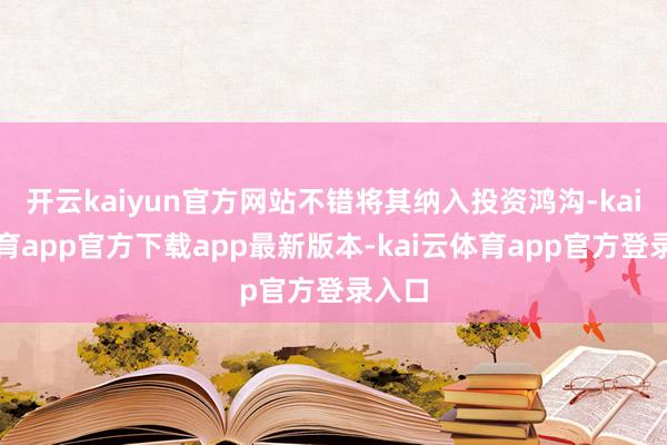 开云kaiyun官方网站不错将其纳入投资鸿沟-kai云体育app官方下载app最新版本-kai云体育app官方登录入口