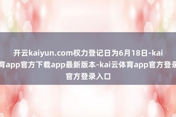 开云kaiyun.com权力登记日为6月18日-kai云体育app官方下载app最新版本-kai云体育app官方登录入口
