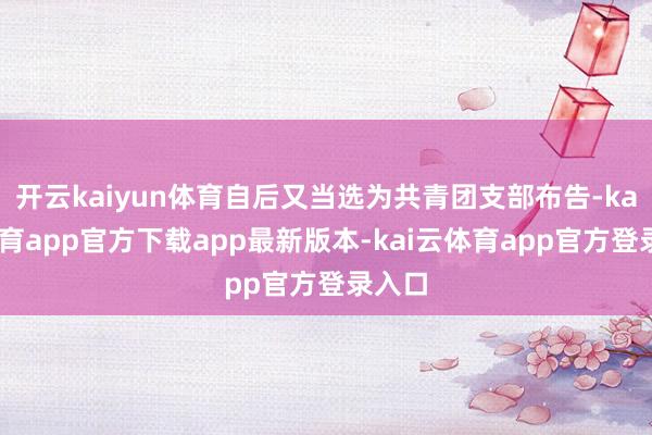 开云kaiyun体育自后又当选为共青团支部布告-kai云体育app官方下载app最新版本-kai云体育app官方登录入口