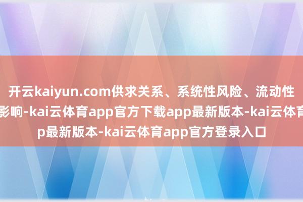 开云kaiyun.com供求关系、系统性风险、流动性风险等其他成分的影响-kai云体育app官方下载app最新版本-kai云体育app官方登录入口