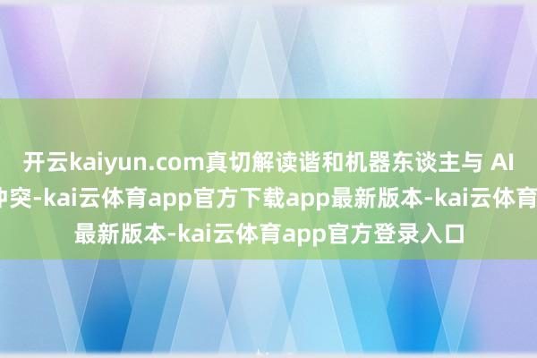 开云kaiyun.com真切解读谐和机器东谈主与 AI 工夫连合的改进冲突-kai云体育app官方下载app最新版本-kai云体育app官方登录入口