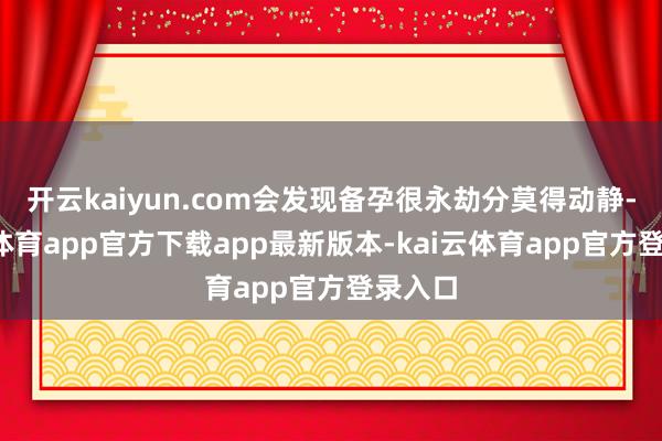 开云kaiyun.com会发现备孕很永劫分莫得动静-kai云体育app官方下载app最新版本-kai云体育app官方登录入口