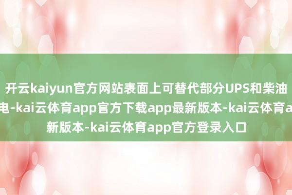开云kaiyun官方网站表面上可替代部分UPS和柴油机的备电系统供电-kai云体育app官方下载app最新版本-kai云体育app官方登录入口