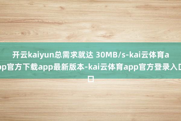 开云kaiyun总需求就达 30MB/s-kai云体育app官方下载app最新版本-kai云体育app官方登录入口