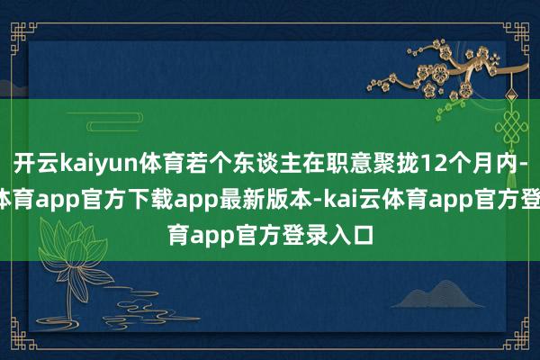 开云kaiyun体育若个东谈主在职意聚拢12个月内-kai云体育app官方下载app最新版本-kai云体育app官方登录入口