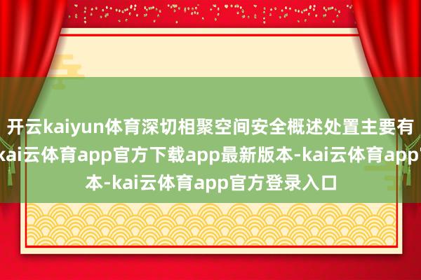 开云kaiyun体育深切相聚空间安全概述处置主要有哪些条件？-kai云体育app官方下载app最新版本-kai云体育app官方登录入口